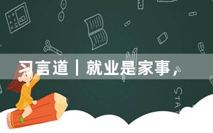 习言道｜就业是家事，更是国事