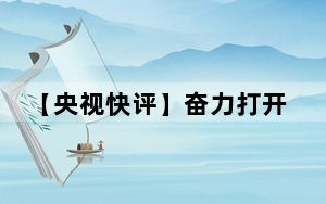 【央视快评】奋力打开改革发展新天地