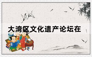 大湾区文化遗产论坛在澳门开幕