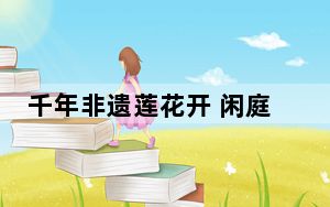 千年非遗莲花开 闲庭静听莲花落