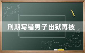 刑期写错男子出狱再被羁押：案件承办人被记大过