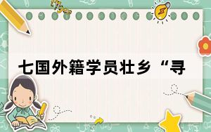 七国外籍学员壮乡“寻医问药” 感受民族医药文化