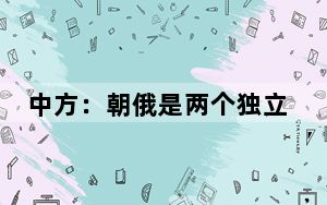 中方：朝俄是两个独立主权国家，如何发展双边关系是他们自己的事