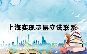 上海实现基层立法联系点全过程立法参与  民意平台功能拓展