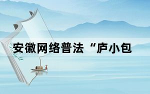 安徽网络普法“庐小包”与您e路同行