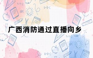 广西消防通过直播向乡村普及消防知识