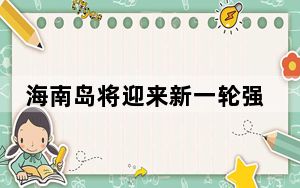 海南岛将迎来新一轮强降水天气过程