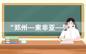 “郑州—索非亚—列日”跨境电商全货机航线开通