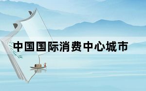中国国际消费中心城市精品消费月活动将启动 进一步激发消费活力