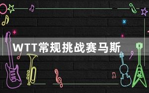 WTT常规挑战赛马斯喀特站落幕 国乒包揽五冠