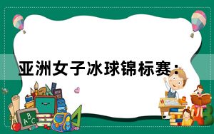 亚洲女子冰球锦标赛：中国队胜韩国队