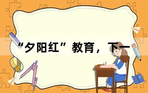 “夕阳红”教育，下一个朝阳产业？