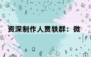 资深制作人贾轶群：微短剧或长视频，都应有最适合的故事