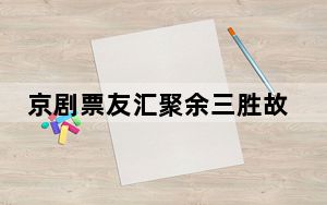 京剧票友汇聚余三胜故里湖北罗田角逐“十大名票”