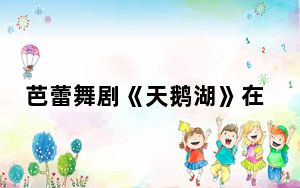 芭蕾舞剧《天鹅湖》在贵阳上演