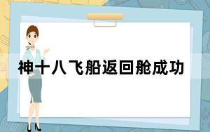 神十八飞船返回舱成功着陆 三名航天员到家了！