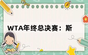 WTA年终总决赛：斯维亚特克、高芙获胜