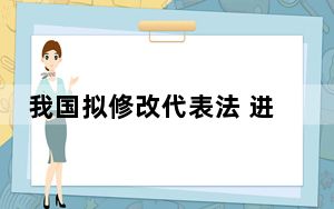 我国拟修改代表法 进一步健全代表履职制度机制