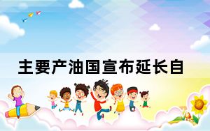 主要产油国宣布延长自愿减产措施至12月底