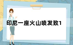 印尼一座火山喷发致10人死亡 当地发出“最高警戒”