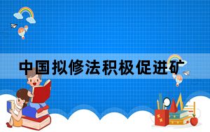 中国拟修法积极促进矿产资源领域国际合作