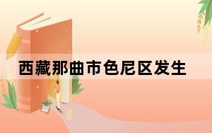 西藏那曲市色尼区发生3.1级地震 震源深度10千米