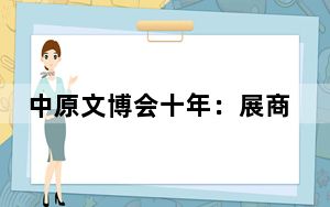 中原文博会十年：展商遍及30多个“一带一路”共建国家