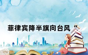 菲律宾降半旗向台风“潭美”遇难者致哀