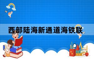 西部陆海新通道海铁联运打破数据壁垒 实现“一单到底”