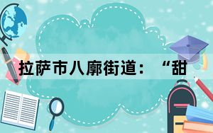 拉萨市八廓街道：“甜茶议事会” 架起“连心桥”