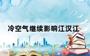 冷空气继续影响江汉江淮等地 云南西南部等地雨势较强
