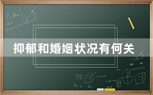 抑郁和婚姻状况有何关系？最新研究称未婚出现症状概率高近80%