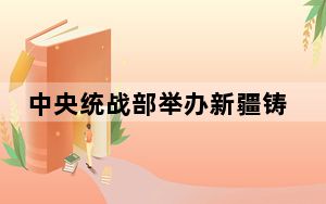 中央统战部举办新疆铸牢中华民族共同体意识专题培训班