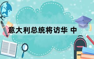 意大利总统将访华 中方：凸显中意关系高水平发展