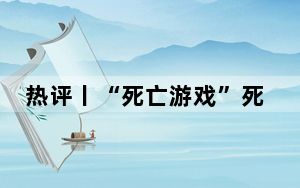 热评丨“死亡游戏”死灰复燃 再次敲响监管与教育警钟
