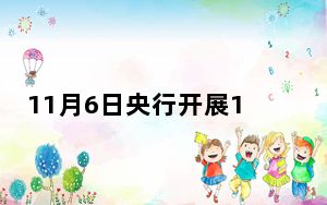 11月6日央行开展173亿元7天期逆回购操作