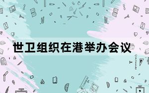 世卫组织在港举办会议 讨论国际草药药典发展