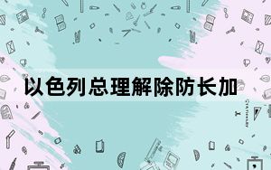 以色列总理解除防长加兰特职务 称“信任已破裂”
