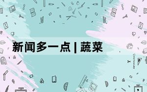 新闻多一点 | 蔬菜长廊拓宽乡村振兴之路