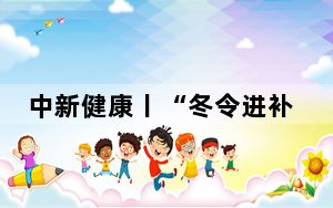 中新健康丨“冬令进补，来年打虎” 专家给出冬令进补三大原则