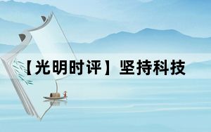 【光明时评】坚持科技创新 引领发展潮流