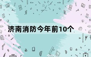 济南消防今年前10个月处置警情1.1万余起 保护财产价值3.9亿元