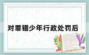 对罪错少年行政处罚后还需教育矫治