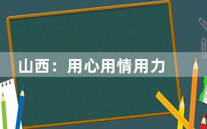山西：用心用情用力 服务退役军人就业创业