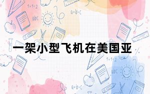 一架小型飞机在美国亚利桑那州坠毁致5人遇难