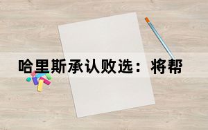 哈里斯承认败选：将帮助特朗普及其团队和平完成权力交接