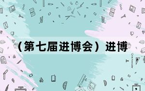 （第七届进博会）进博会吸引全球目光 共同孵化更多创新可能性