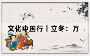 文化中国行丨立冬：万物收藏，养精蓄锐