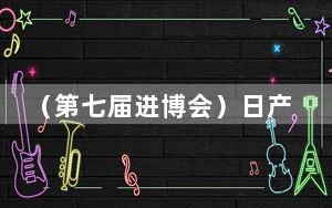 （第七届进博会）日产高管：中国汽车产业已来到关键十字路口