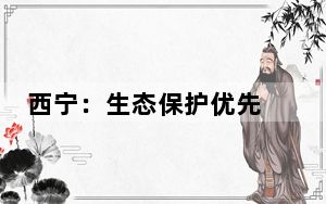西宁：生态保护优先 推动产业高端化、智能化、绿色化转型